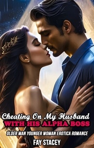  Fay Stacey - Cheating On My Husband With His Alpha Boss: Older Man Younger Woman Erotica Romance - Cheating Hotwife Romance, #5.
