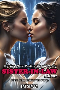  Fay Stacey - My First Time Lesbian Kiss With My Sister-In-Law: First Time Lesbian Erotica (Book Eight) - My First Time Lesbian Submission, #8.