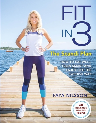 Fit in 3: The Scandi Plan. How to Eat Well, Train Smart and Enjoy Life The Swedish Way