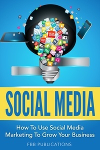  FBB Publications - Social Media: How To Use Social Media Marketing To Grow Your Business.