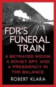 FDR's Funeral Train - A Betrayed Widow, a Soviet Spy, and a Presidency in the Balance.