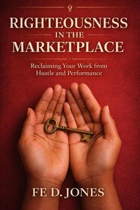 Righteousness in the Marketplace Reclaiming Your Work from Hustle and Performance