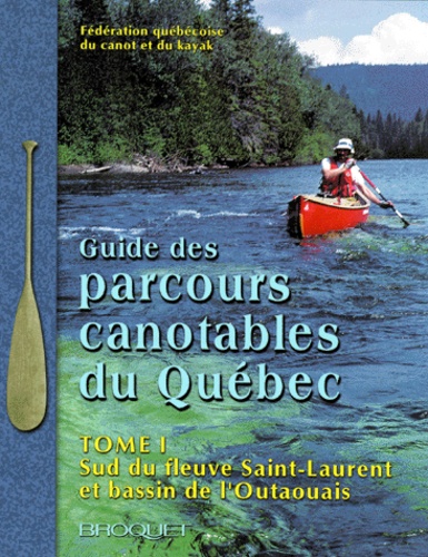  Federation Quebecoise Du Canot - Guide Des Parcours Canotables Du Quebec. Tome 1, Sud Du Fleuve Saint-Laurent Et Bassin De L'Outaouais.