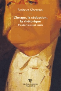 Federica Sforazzini - L'image, la séduction, la rhétorique - Flaubert en sept essais.