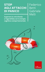 Federico Betti et Gabriele Melli - Stop agli attacchi di panico - Superare le crisi d'ansia e l'agorafobia con la terapia cognitivo-comportamentale.