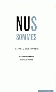 Federico Ferrari et Jean-Luc Nancy - Nus sommes - La peau des images.