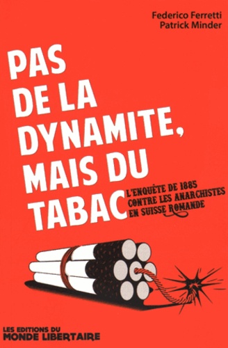 Federico Ferretti et Patrick Minder - Pas de la dynamite, mais du tabac - L'enquête de 1885 contre les anarchistes en Suisse romande.