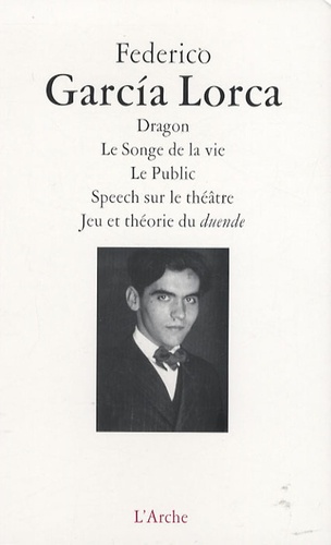Federico Garcia Lorca - Dragon ; Le Songe de la vie ; Le Public ; Speech sur le théâtre ; Jeu et théorie du duende.