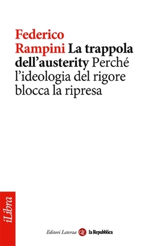 Federico Rampini et la Repubblica - La trappola dell'austerity. Perché l'ideologia del rigore blocca la ripresa.