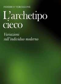 Federico Vercellone - L'archetipo cieco - Variazioni sull'individuo moderno.