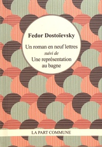 Fédor Dostoïevski - Un roman en neuf lettres suivi de Une représentation au bagne.