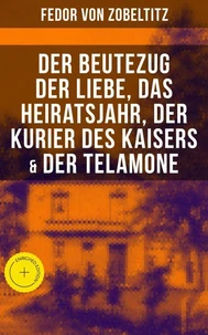 Fedor von Zobeltitz: Der Beutezug der Liebe, Das Heiratsjahr, Der Kurier des Kaisers & Der Telamone