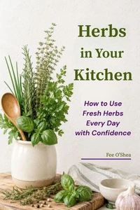 Herbs in Your Kitchen: How to Use Fresh Herbs Every Day with Confidence