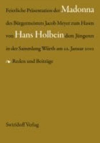 Feierliche Präsentation der Madonna des Bürgermeisters Jacob Meyer zum Hasen von hans Holbein dem Jüngeren - Reden und Beiträge.