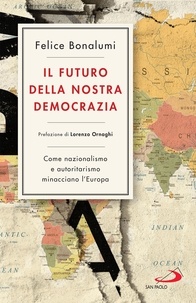 Felice Bonalumi - Il futuro della nostra democrazia - Come nazionalismo e autoritarismo minacciano l'Europa.