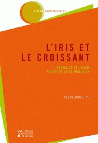 Felice Dassetto - L'Iris et le Croissant - Bruxelles et l'Islam au défi de la co-inclusion.