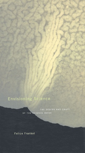 Felice Frankel - Envisioning Science. The Design And Craft Of The Science Image.