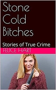  Felice Hart - Stone Cold Bitches Stories of True Crime.