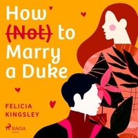 Felicia Kingsley et Madeleine Leslay - How (Not) to Marry a Duke.