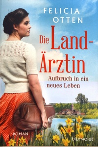 Felicia Otten - Die Landärztin  : Aufbruch in ein neues Leben.
