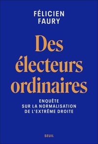 Félicien Faury - Des électeurs ordinaires - Enquête sur la normalisation de l'extrême droite.