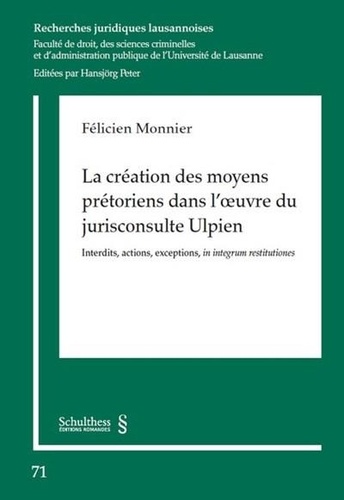 Félicien Monnier - La création des moyens prétoriens dans l'oeuvre du jurisconsulte Ulpien - Interdits, actions, exceptions, in integrum restitutiones.