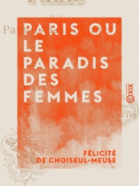 Félicité Choiseul-Meuse (de) - Paris ou le Paradis des femmes.