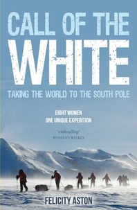 Felicity Aston - Call of the White - Taking the World to the South Pole.