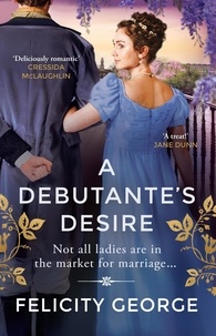 Felicity George - A Debutante's Desire - The next steamy and heartwarming regency romance you won’t be able to put down!.
