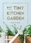 My Tiny Kitchen Garden. Simple Tips to Help You Grow Your Own Herbs, Fruits and Vegetables