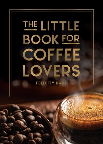 The Little Book for Coffee Lovers. Recipes, Trivia and How to Brew Great Coffee: The Perfect Gift for Any Aspiring Barista