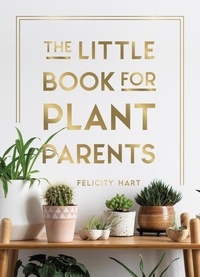 Felicity Hart - The Little Book for Plant Parents - Simple Tips to Help You Grow Your Own Urban Jungle.