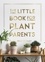 The Little Book for Plant Parents. Simple Tips to Help You Grow Your Own Urban Jungle