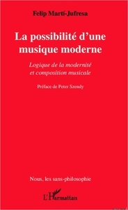 Felip Marti-Jufresa - La possibilité d'une musique moderne - Logique de la modernité et composition musicale.