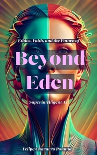  Felipe Chavarro Polanía - Beyond Eden: Ethics, Faith, and the Future of Superintelligent AI.
