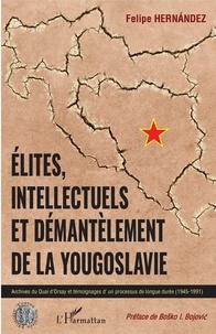 Felipe Hernandez - Elites, intellectuels et démantèlement de la Yougoslavie - Archives du Quai d'Orsay et témoignages d'un processus de longue durée (1945-1991).