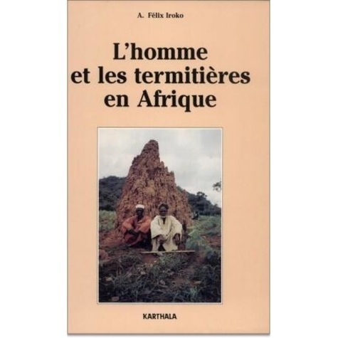 Félix-A Iroko - L'homme et les termitières en Afrique.