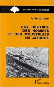 Félix-A Iroko - Une histoire des hommes et des moustiques en Afrique.