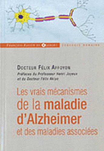 Félix Affoyon - Les vrais mécanismes de la maladie d'Alzheimer et des maladies associées.