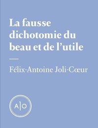 Félix-Antoine Joli-Cœur - La fausse dichotomie du beau et de l’utile.
