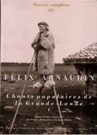 Félix Arnaudin - Oeuvres complètes - Volume 3, Chants populaires de la Grande-Lande Tome 1.