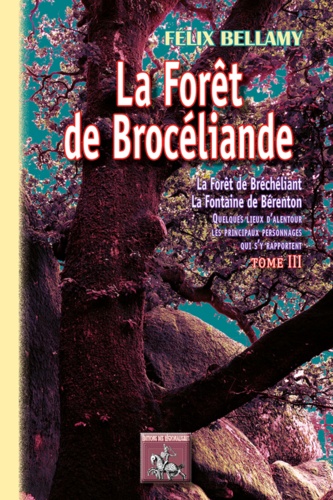 La forêt de Brocéliande (forêt de Bréchéliant, la fontaine de Bérenton) quelques lieux d'alentour, les principaux personnages qui s'y rapportent. Tome 3