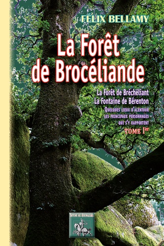 La forêt de Brocéliande. La forêt de Brécheliant, la Fontaine de Bérenton quelques lieux d'alentour, les principaux personnages qui s'y rapportent, Tome 1