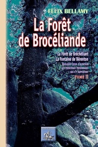 Félix Bellamy - La forêt de Brocéliande - La forêt de Bréchéliant, la Fontaine de Bérenton quelques lieux d'alentour, les principaux personnages qui s'y rapportent, Tome 2.
