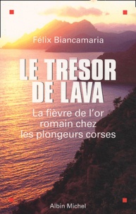 Félix Biancamaria - Le trésor de Lava - La fièvre de l'or romain chez les plongeurs corses.