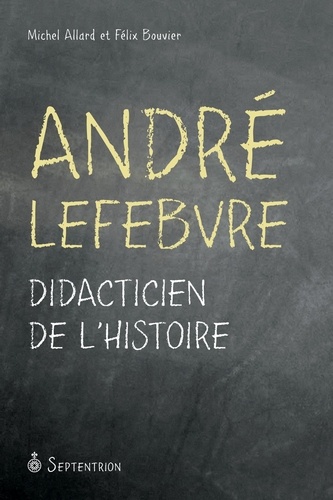 Félix Bouvier et Michel Allard - André Lefebvre - Didacticien de l'histoire.