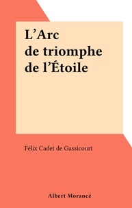 Félix Cadet de Gassicourt - L'Arc de triomphe de l'Étoile.