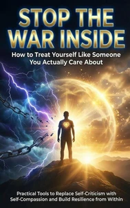 Stop the War Inside: How to Treat Yourself Like Someone You Actually Care About
