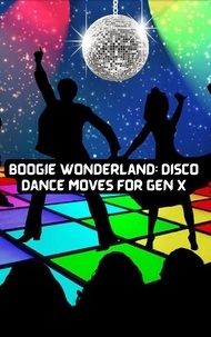  Felix Cook & Clyde N Cook, III et  Clyde N. Cook, III - Boogie Wonderland: Disco Dance Moves for GEN X.