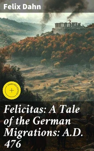Felicitas: A Tale of the German Migrations: A.D. 476